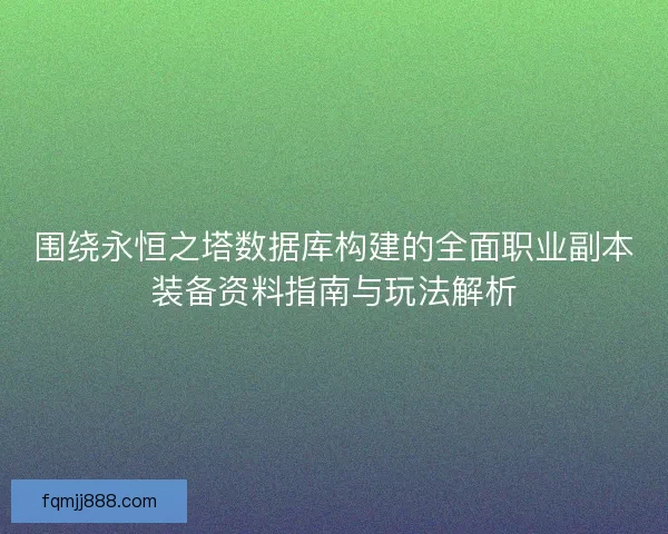围绕永恒之塔数据库构建的全面职业副本装备资料指南与玩法解析