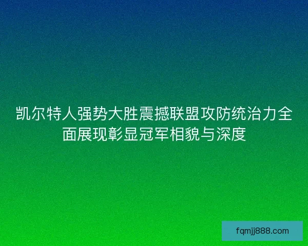 凯尔特人强势大胜震撼联盟攻防统治力全面展现彰显冠军相貌与深度